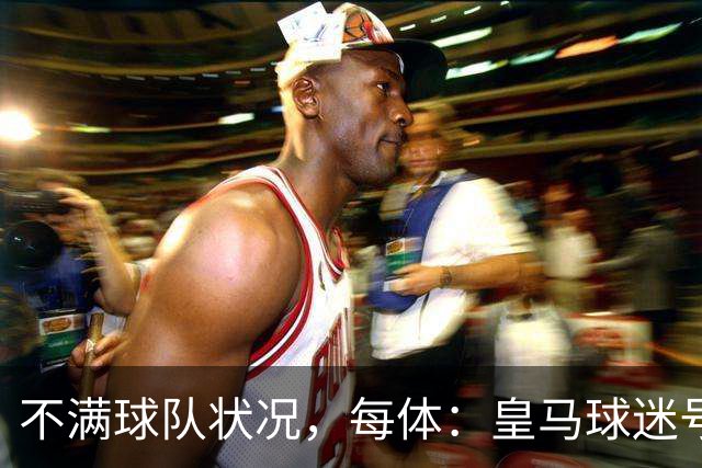 不满球队状况，每体：皇马球迷号召对黄潜比赛嘘声抗议