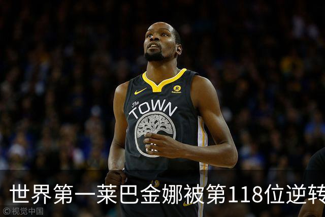 世界第一莱巴金娜被第118位逆转，盘间休息后发生了什么？