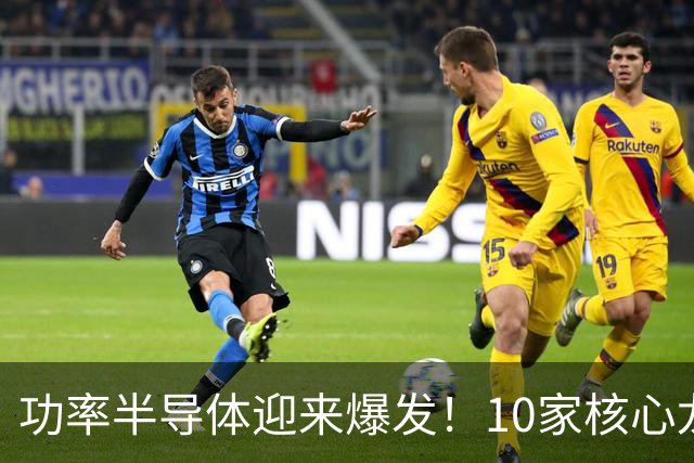 功率半导体迎来爆发！10家核心龙头，谁能走出行情？