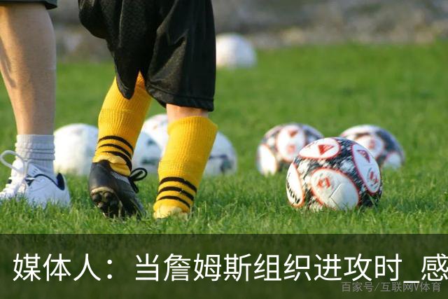 媒体人：当詹姆斯组织进攻时 感觉76人球员就像在一起打过很久了