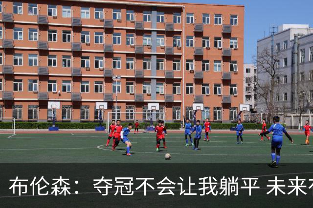 布伦森：夺冠不会让我躺平 未来有望获大幅涨薪