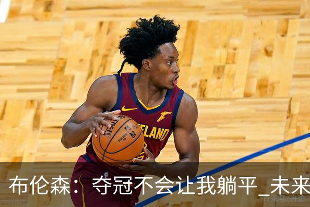 布伦森：夺冠不会让我躺平 未来有望获大幅涨薪