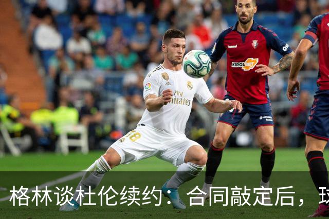 格林谈杜伦续约：合同敲定后，球队得把议论放下