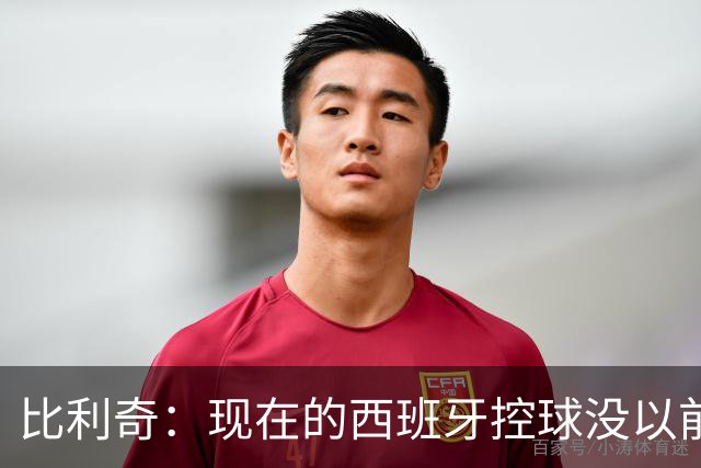 比利奇：现在的西班牙控球没以前多，但有了亚马尔等球员的速度