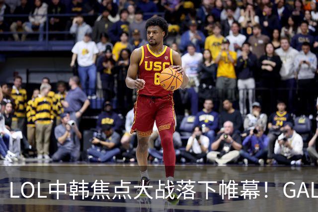 LOL中韩焦点大战落下帷幕！GALA第5次倒在八强，德杯夺冠热门诞生